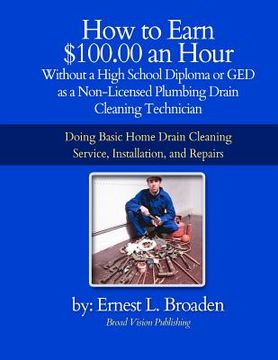 portada how to earn $100.00 an hour, without a high school diploma or a ged as a non-licensed plumbing drain cleaning technician (en Inglés)