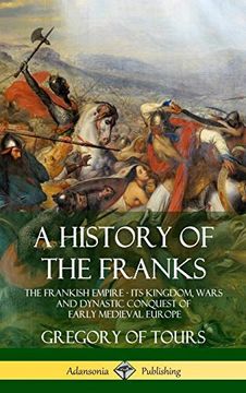 portada A History of the Franks: The Frankish Empire - its Kingdom, Wars and Dynastic Conquest of Early Medieval Europe (Hardcover) (en Inglés)