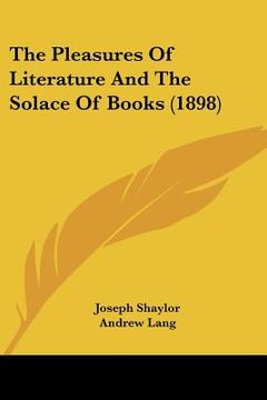 portada the pleasures of literature and the solace of books (1898) (en Inglés)