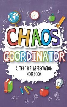portada Chaos Coordinator - A Teacher Appreciation Notebook: A Thank You Goodie for Your Favorite Art, Music, Dance, Science and Math Teachers (in English)