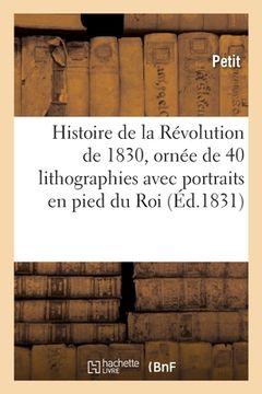 portada Histoire de la Révolution de 1830, Ornée de 40 Lithographies Avec Portraits En Pied Du Roi: Des Princes Et Des Principaux Personnages, Dessinés Et Lit (en Francés)