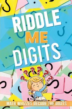 portada Riddle Me Digits: 52 pages of amazing riddles with answers. Math Whizzes Decode the Digits !! (en Inglés)