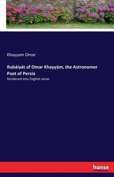 portada Rubaiyat of Omar Khayyam, the Astronomer Poet of Persia: Rendered into English verse 