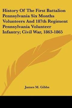portada history of the first battalion pennsylvania six months volunteers and 187th regiment pennsylvania volunteer infantry; civil war, 1863-1865 (en Inglés)