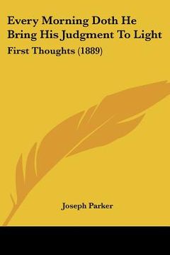 portada every morning doth he bring his judgment to light: first thoughts (1889) (en Inglés)