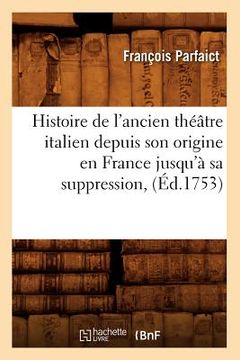 portada Histoire de l'Ancien Théâtre Italien Depuis Son Origine En France Jusqu'à Sa Suppression, (Éd.1753) (en Francés)