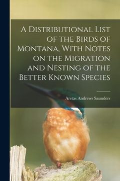portada A Distributional List of the Birds of Montana, With Notes on the Migration and Nesting of the Better Known Species (en Inglés)