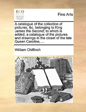 portada a catalogue of the collection of pictures, &c. belonging to king james the second; to which is added, a catalogue of the pictures and drawings in th (in English)