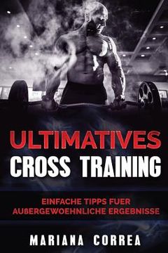 portada ULTIMATIVES CROSS TRAiNING: Einfache Tipps fuer Aussergewoehnliche Ergebnisse (en Alemán)