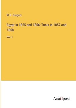 portada Egypt in 1855 and 1856; Tunis in 1857 and 1858: Vol. I (en Inglés)