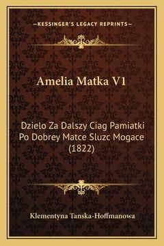 portada Amelia Matka V1: Dzielo Za Dalszy Ciag Pamiatki Po Dobrey Matce Sluzc Mogace (1822) (en Polaco)