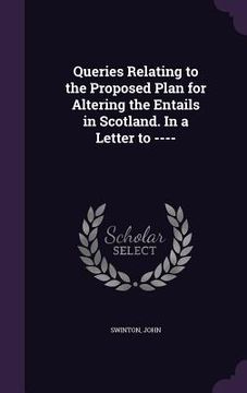 portada Queries Relating to the Proposed Plan for Altering the Entails in Scotland. In a Letter to ---- (en Inglés)