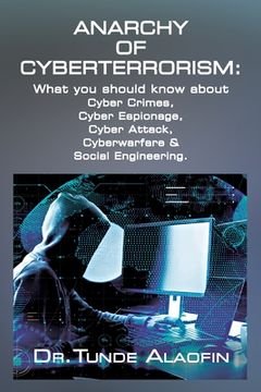 portada Anarchy of Cyberterrorism: What you should know about Cyber Crimes, Cyber Espionage, Cyber Attack, Cyberwarfare & Social Engineering 