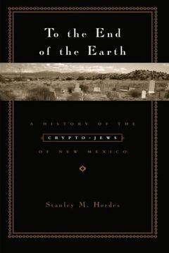 portada To the end of the Earth: A History of the Crypto-Jews of new Mexico 