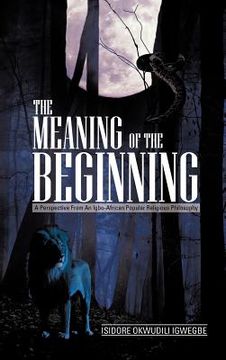 portada the meaning of the beginning: a perspective from an igbo-african popular religious philosophy (in English)