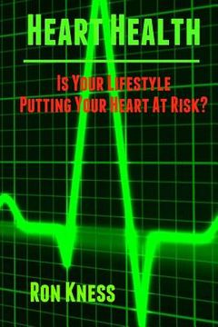 portada Heart Health: Is Your Lifestyle Putting Your Heart At Risk?: Learn How to Manage the Six Most Common Lifestyle Risk Factors That Can (en Inglés)
