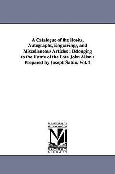 portada a catalogue of the books, autographs, engravings, and miscellaneous articles: belonging to the estate of the late john allan / prepared by joseph sa (en Inglés)