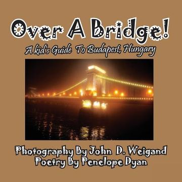 portada Over A Bridge! A Kid's Guide To Budapest, Hungary (en Inglés)