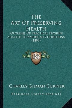 portada the art of preserving health: outlines of practical hygiene adapted to american conditions (1893) (in English)