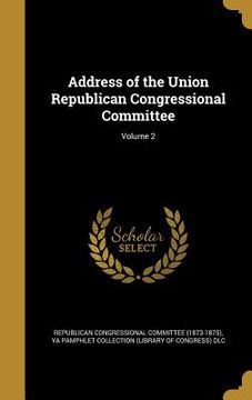 portada Address of the Union Republican Congressional Committee; Volume 2 (en Inglés)