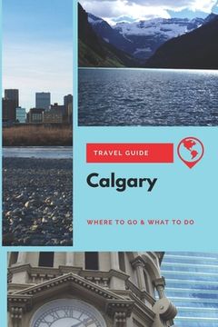 portada Calgary Travel Guide: Where to Go & What to Do (en Inglés)