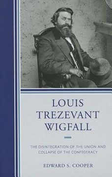 portada Louis Trezevant Wigfall: The Disintegration of the Union and Collapse of the Confederacy (en Inglés)