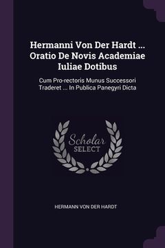 portada Hermanni Von Der Hardt ... Oratio De Novis Academiae Iuliae Dotibus: Cum Pro-rectoris Munus Successori Traderet ... In Publica Panegyri Dicta (in English)