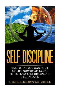 portada Self Discipline: Take What You Want Out Of Life Now By Applying These Easy Self (en Inglés)