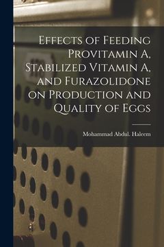 portada Effects of Feeding Provitamin A, Stabilized Vitamin A, and Furazolidone on Production and Quality of Eggs (en Inglés)