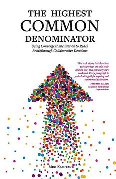 portada The Highest Common Denominator: Using Convergent Facilitation to Reach Breakthrough Collaborative Decisions 