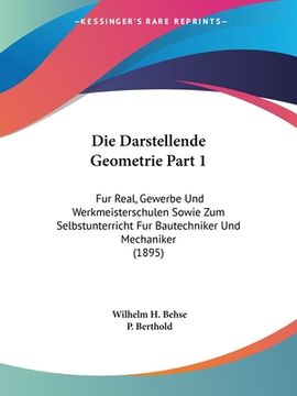 portada Die Darstellende Geometrie Part 1: Fur Real, Gewerbe Und Werkmeisterschulen Sowie Zum Selbstunterricht Fur Bautechniker Und Mechaniker (1895) (en Alemán)