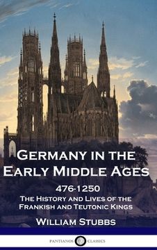 portada Germany in the Early Middle Ages: 476 - 1250 - The History and Lives of the Frankish and Teutonic Kings (en Inglés)