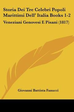 portada Storia Dei Tre Celebri Popoli Marittimi Dell' Italia Books 1-2: Veneziani Genovesi E Pisani (1817) (en Italiano)