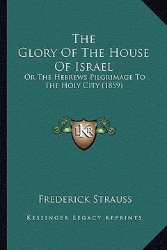 portada the glory of the house of israel: or the hebrews pilgrimage to the holy city (1859) (in English)