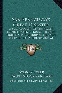 portada san francisco's great disaster: a full account of the recent terrible destruction of life and property by earthquake, fire and volcano in california a (in English)