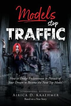 portada Models Stop Traffic: How to Dodge Enslavement in Pursuit of Your Dream to Become the Next Top Model