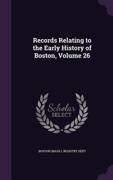 portada Records Relating to the Early History of Boston, Volume 26 (en Inglés)