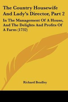 portada the country housewife and lady's director, part 2: in the management of a house, and the delights and profits of a farm (1732) (en Inglés)