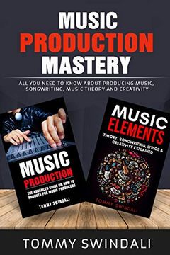portada Music Production Mastery: All you Need to Know About Producing Music, Songwriting, Music Theory and Creativity (Two Book Bundle) 