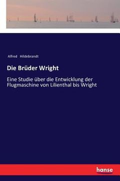 portada Die Brüder Wright: Eine Studie über die Entwicklung der Flugmaschine von Lilienthal bis Wright