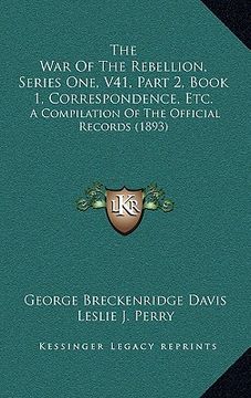 portada the war of the rebellion, series one, v41, part 2, book 1, correspondence, etc.: a compilation of the official records (1893) (en Inglés)