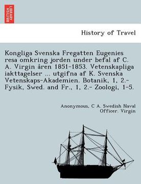 portada Kongliga Svenska Fregatten Eugenies Resa Omkring Jorden Under Befal AF C. A. Virgin a Ren 1851-1853. Vetenskapliga Iakttagelser ... Utgifna AF K. Sven (in Swedish)