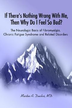 portada if there s nothing wrong with me, then why do i feel so bad?: the neurologic basis of fibromyalgia, chronic fatigue syndrome and related disorders (in English)