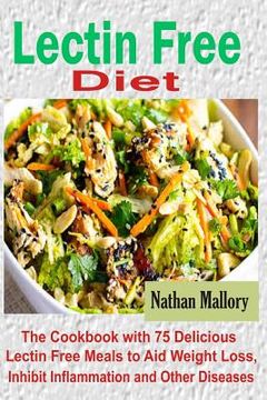 portada Lectin Free Diet: The Cookbook with 75 Delicious Lectin Free Meals to Aid Weight Loss, Inhibit Inflammation and Other Diseases (en Inglés)