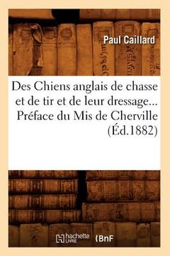 portada Des Chiens Anglais de Chasse Et de Tir Et de Leur Dressage. Préface Du MIS de Cherville (Éd.1882) (en Francés)