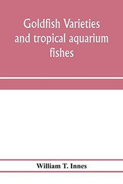 portada Goldfish Varieties and Tropical Aquarium Fishes; A Complete Guide to Aquaria and Related Subjects (in English)