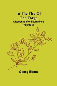 portada In The Fire Of The Forge; A Romance of Old Nuremberg (Volume VI) (in English)