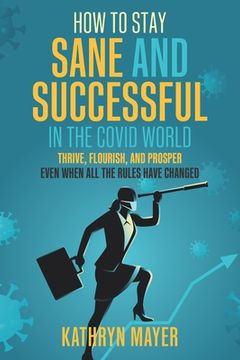 portada How to Stay SANE and Successful in the COVID World: Thrive, Flourish, and Prosper Even When All the Rules have Changed (in English)
