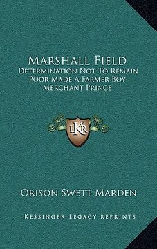 portada marshall field: determination not to remain poor made a farmer boy merchant prince (en Inglés)