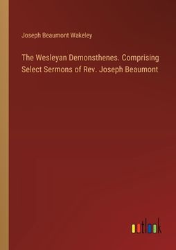 portada The Wesleyan Demonsthenes. Comprising Select Sermons of Rev. Joseph Beaumont (en Inglés)